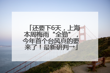还要下6天，上海本周梅雨“全勤”，今年首个台风真的要来了！最新研判→