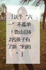 这个“六一”不孤单！鲁山县62名孩子有了新“妈妈”