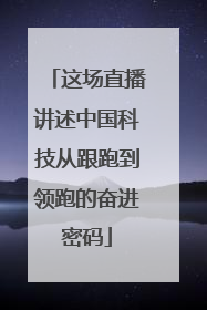 这场直播讲述中国科技从跟跑到领跑的奋进密码