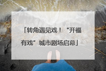 转角遇见戏！“开福有戏”城市剧场启幕