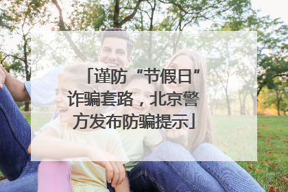 谨防“节假日”诈骗套路，北京警方发布防骗提示