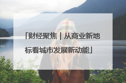 财经聚焦｜从商业新地标看城市发展新动能