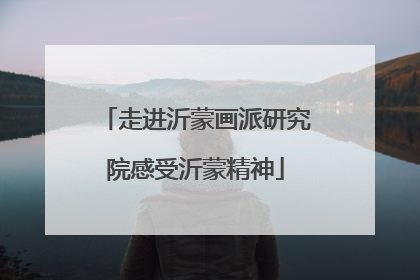 走进沂蒙画派研究院感受沂蒙精神