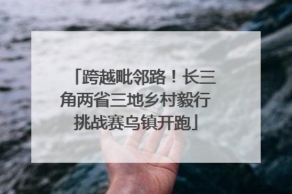 跨越毗邻路！长三角两省三地乡村毅行挑战赛乌镇开跑