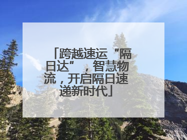 跨越速运“隔日达”，智慧物流，开启隔日速递新时代