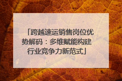 跨越速运销售岗位优势解码：多维赋能构建行业竞争力新范式