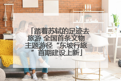 踏着苏轼的足迹去旅游 全国首条文物主题游径“东坡行旅”首期建设上新