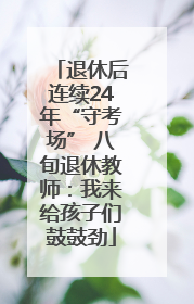 退休后连续24年“守考场” 八旬退休教师：我来给孩子们鼓鼓劲