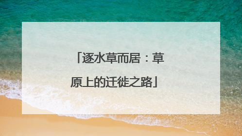 逐水草而居：草原上的迁徙之路