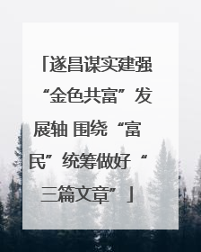 遂昌谋实建强“金色共富”发展轴 围绕“富民”统筹做好“三篇文章”