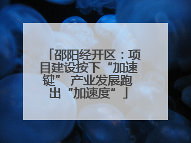 邵阳经开区：项目建设按下“加速键” 产业发展跑出“加速度”