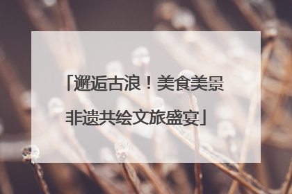 邂逅古浪！美食美景非遗共绘文旅盛宴