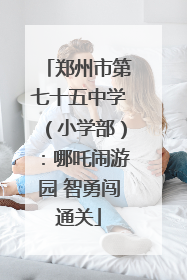 郑州市第七十五中学（小学部）：哪吒闹游园 智勇闯通关
