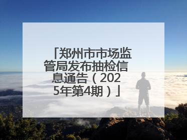郑州市市场监管局发布抽检信息通告（2025年第4期）