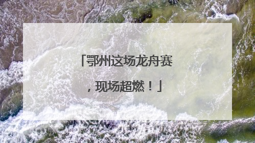 鄂州这场龙舟赛，现场超燃！