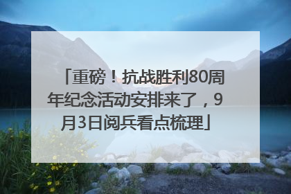 重磅！抗战胜利80周年纪念活动安排来了，9月3日阅兵看点梳理