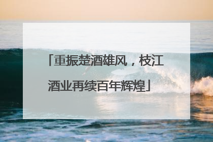 重振楚酒雄风，枝江酒业再续百年辉煌