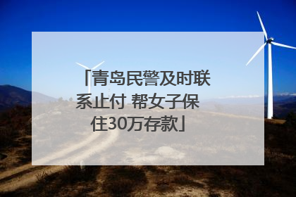 青岛民警及时联系止付 帮女子保住30万存款