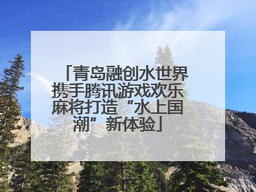 青岛融创水世界携手腾讯游戏欢乐麻将打造“水上国潮”新体验