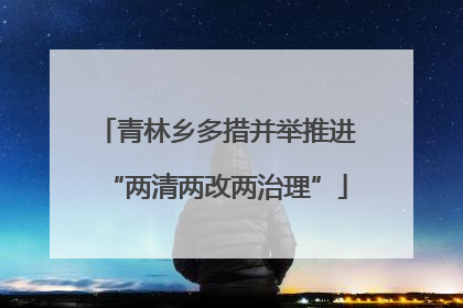 青林乡多措并举推进“两清两改两治理”