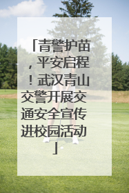 青警护苗，平安启程！武汉青山交警开展交通安全宣传进校园活动