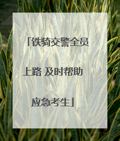铁骑交警全员上路 及时帮助应急考生