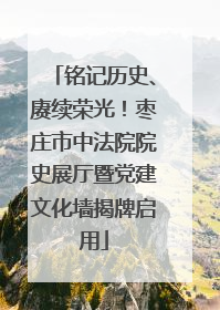 铭记历史、赓续荣光！枣庄市中法院院史展厅暨党建文化墙揭牌启用