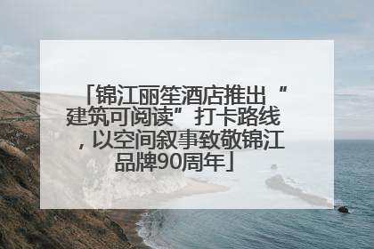 锦江丽笙酒店推出“建筑可阅读”打卡路线，以空间叙事致敬锦江品牌90周年