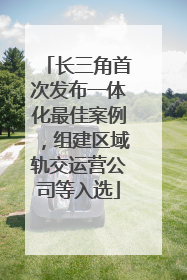 长三角首次发布一体化最佳案例，组建区域轨交运营公司等入选