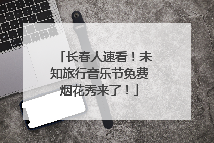 长春人速看！未知旅行音乐节免费烟花秀来了！