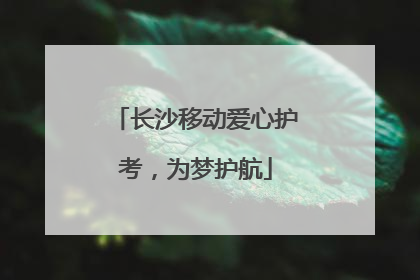 长沙移动爱心护考，为梦护航