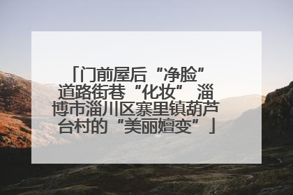 门前屋后“净脸” 道路街巷“化妆” 淄博市淄川区寨里镇葫芦台村的“美丽嬗变”