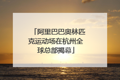 阿里巴巴奥林匹克运动场在杭州全球总部揭幕
