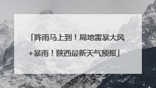 阵雨马上到！局地雷暴大风+暴雨！陕西最新天气预报