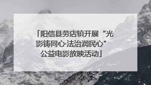 阳信县劳店镇开展“光影铸同心·法治润民心”公益电影放映活动