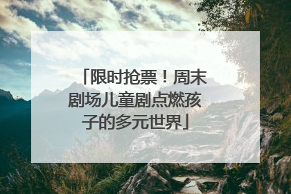 限时抢票！周末剧场儿童剧点燃孩子的多元世界