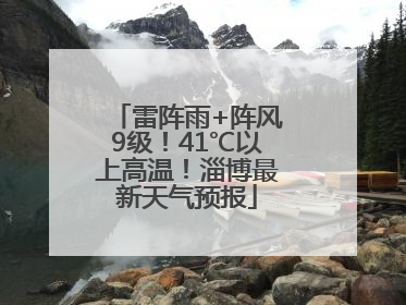 雷阵雨+阵风9级！41℃以上高温！淄博最新天气预报