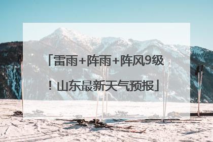 雷雨+阵雨+阵风9级！山东最新天气预报