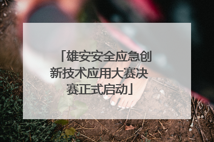 雄安安全应急创新技术应用大赛决赛正式启动