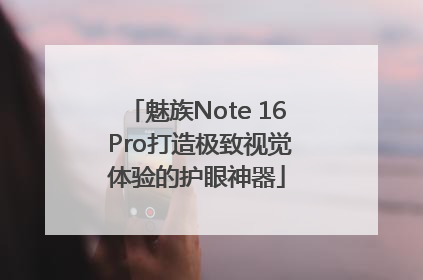 魅族Note 16 Pro打造极致视觉体验的护眼神器