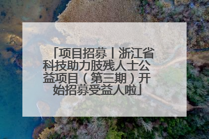 项目招募丨浙江省科技助力肢残人士公益项目（第三期）开始招募受益人啦