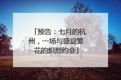 预告：七月的杭州，一场与盛夏繁花的炽烈约会