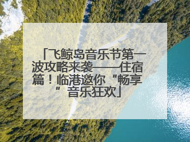 飞鲸岛音乐节第一波攻略来袭——住宿篇！临港邀你“畅享”音乐狂欢