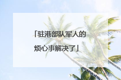 驻港部队军人的烦心事解决了