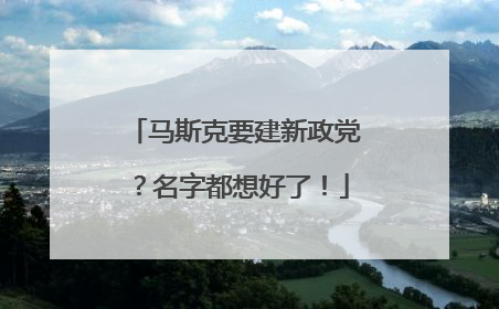 马斯克要建新政党？名字都想好了！