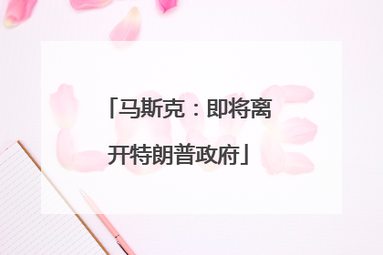 马斯克：即将离开特朗普政府