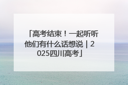 高考结束！一起听听他们有什么话想说｜2025四川高考