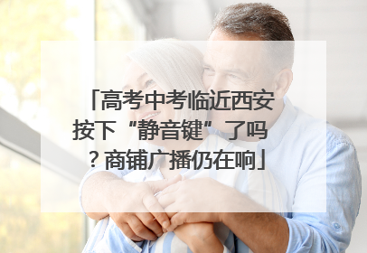 高考中考临近西安按下“静音键”了吗？商铺广播仍在响