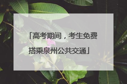 高考期间，考生免费搭乘泉州公共交通