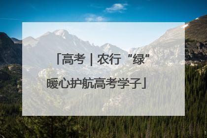 高考｜农行“绿”暖心护航高考学子